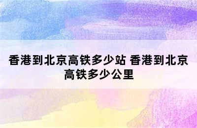 香港到北京高铁多少站 香港到北京高铁多少公里